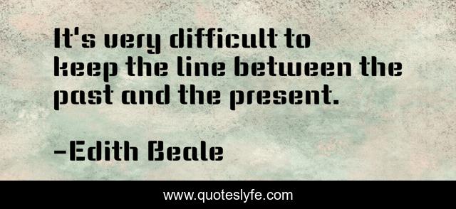 It's very difficult to keep the line between the past and the present.