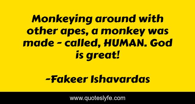 Monkeying around with other apes, a monkey was made - called, HUMAN. God is great!