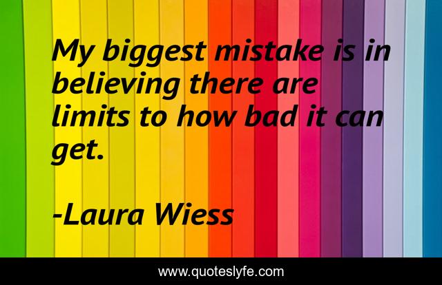 My biggest mistake is in believing there are limits to how bad it can get.