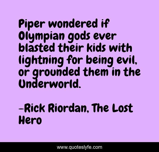 Piper wondered if Olympian gods ever blasted their kids with lightning for being evil, or grounded them in the Underworld.
