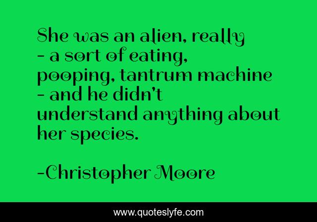 She was an alien, really - a sort of eating, pooping, tantrum machine - and he didn't understand anything about her species.