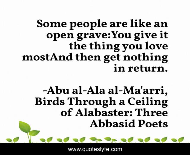 Some people are like an open grave:You give it the thing you love mostAnd then get nothing in return.