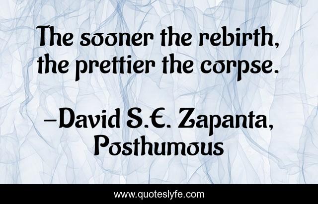 The sooner the rebirth, the prettier the corpse.