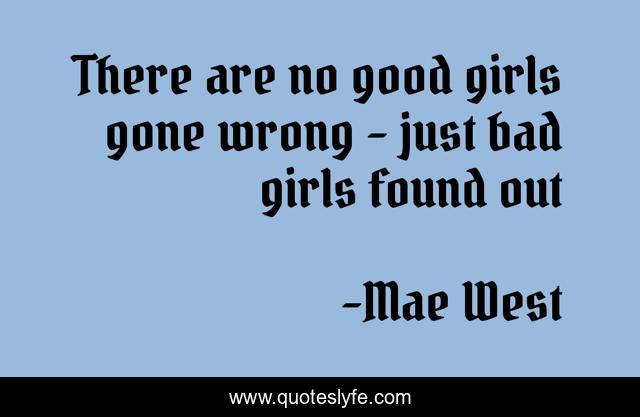 There are no good girls gone wrong - just bad girls found out