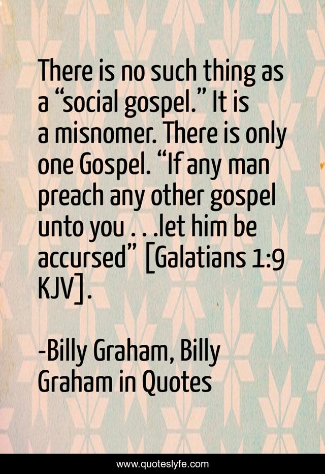 There is no such thing as a “social gospel.” It is a misnomer. There is only one Gospel. “If any man preach any other gospel unto you . . .let him be accursed” [Galatians 1:9 KJV].