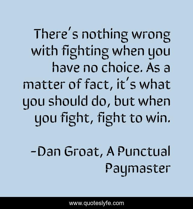 There’s nothing wrong with fighting when you have no choice. As a matter of fact, it’s what you should do, but when you fight, fight to win.
