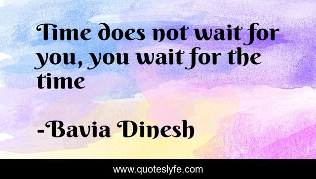 Time does not wait for you, you wait for the time