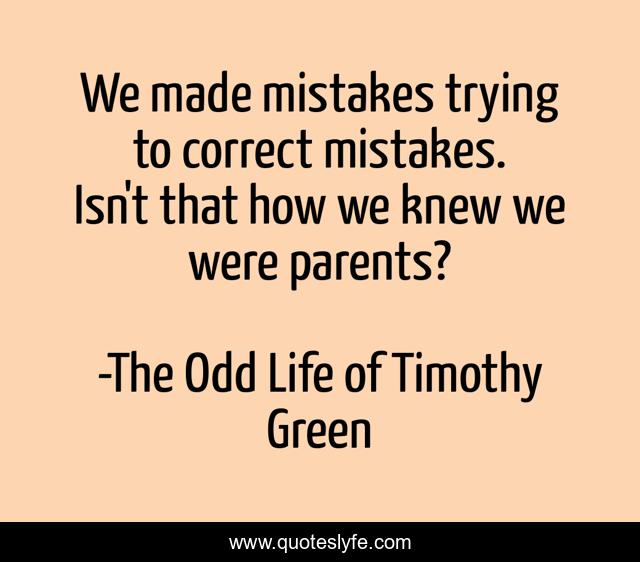 We made mistakes trying to correct mistakes. Isn't that how we knew we were parents?