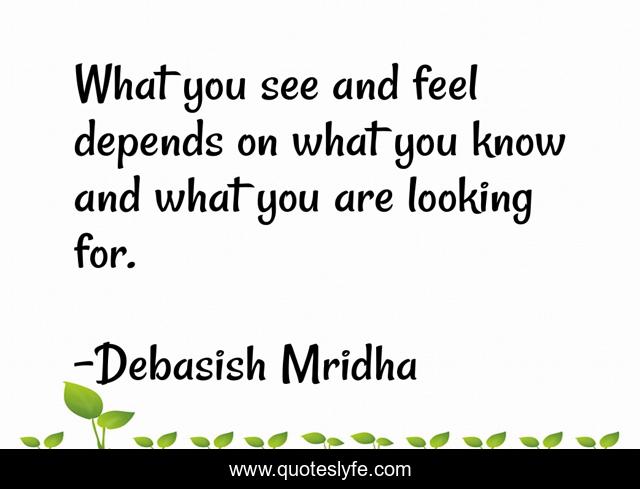 What you see and feel depends on what you know and what you are looking for.