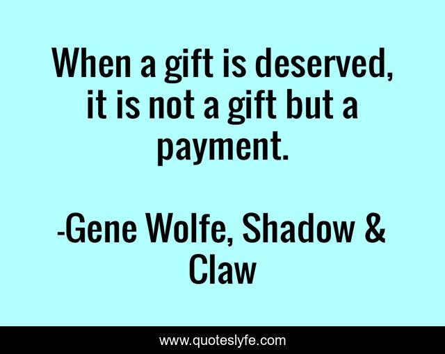 When a gift is deserved, it is not a gift but a payment.