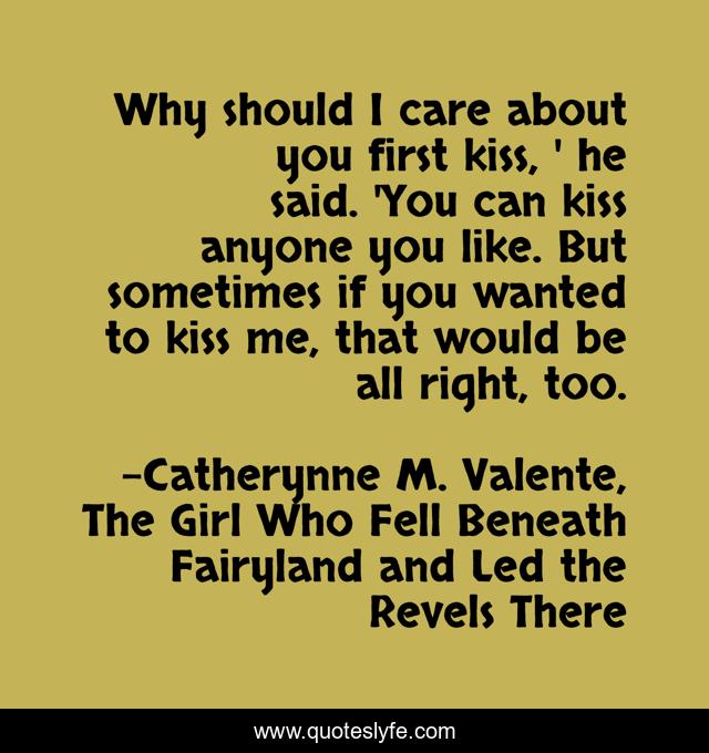 Why should I care about you first kiss, ' he said. 'You can kiss anyone you like. But sometimes if you wanted to kiss me, that would be all right, too.