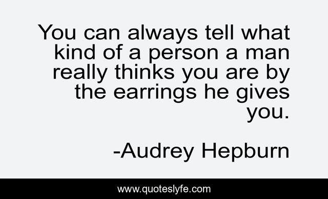 You can always tell what kind of a person a man really thinks you are by the earrings he gives you.