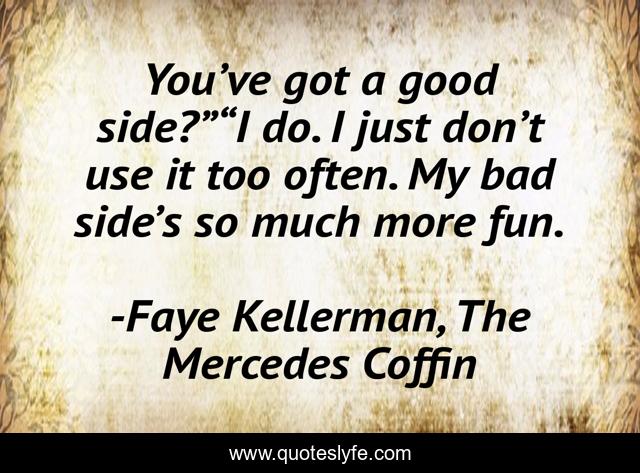 You’ve got a good side?”“I do. I just don’t use it too often. My bad side’s so much more fun.