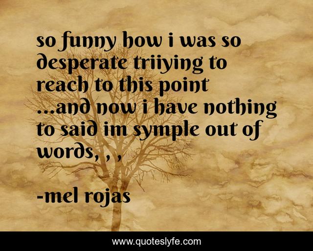 so funny how i was so desperate triiying to reach to this point ...and now i have nothing to said im symple out of words, , , 