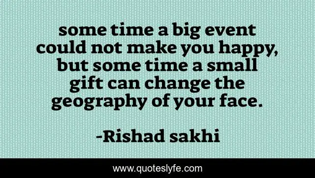 some time a big event could not make you happy, but some time a small gift can change the geography of your face.