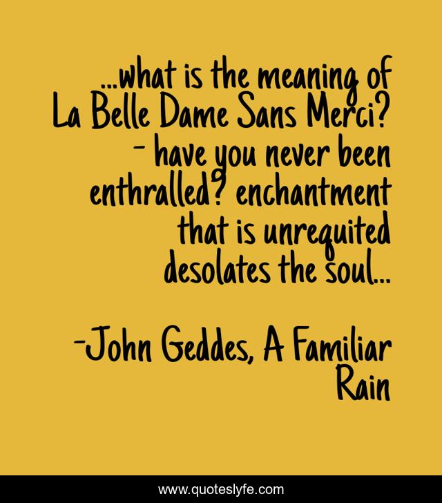 ...what is the meaning of La Belle Dame Sans Merci? have you never b