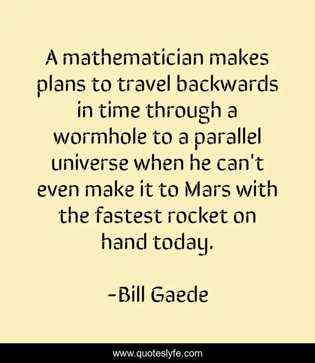 A mathematician makes plans to travel backwards in time through a wormhole to a parallel universe when he can't even make it to Mars with the fastest rocket on hand today.