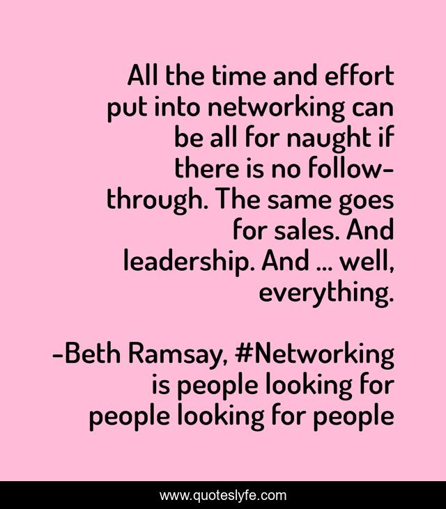 All the time and effort put into networking can be all for naught if there is no follow-through. The same goes for sales. And leadership. And … well, everything.