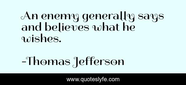 An enemy generally says and believes what he wishes.
