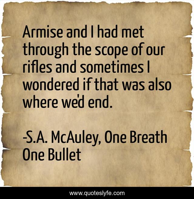 Armise and I had met through the scope of our rifles and sometimes I wondered if that was also where we'd end.