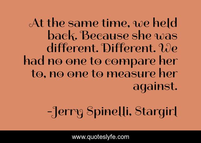 At the same time, we held back. Because she was different. Different. We had no one to compare her to, no one to measure her against.
