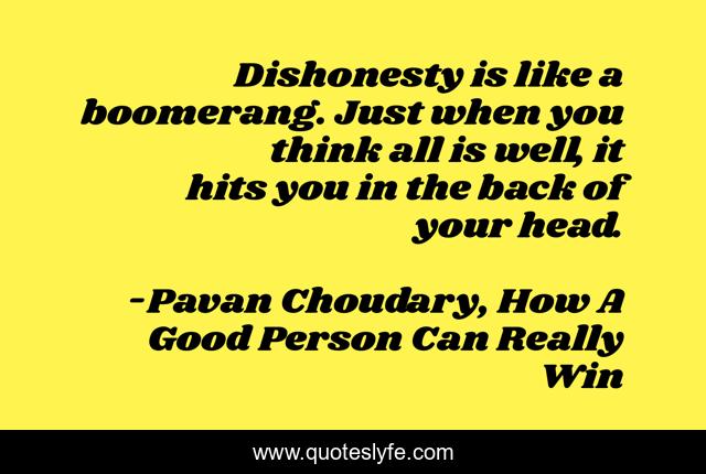 Dishonesty is like a boomerang. Just when you think all is well, it hits you in the back of your head.