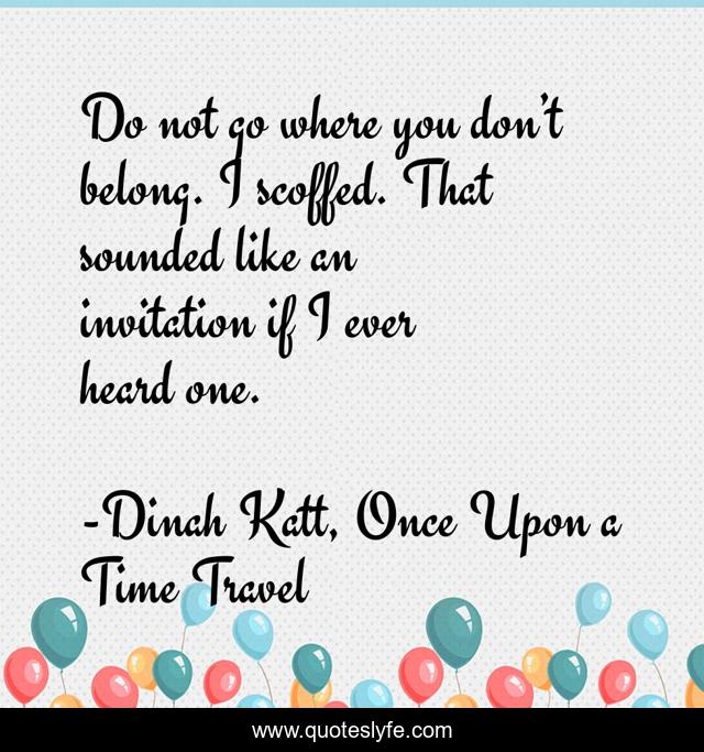 Do not go where you don’t belong. I scoffed. That sounded like an invitation if I ever heard one.