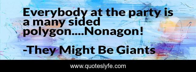 Everybody at the party is a many sided polygon....Nonagon!