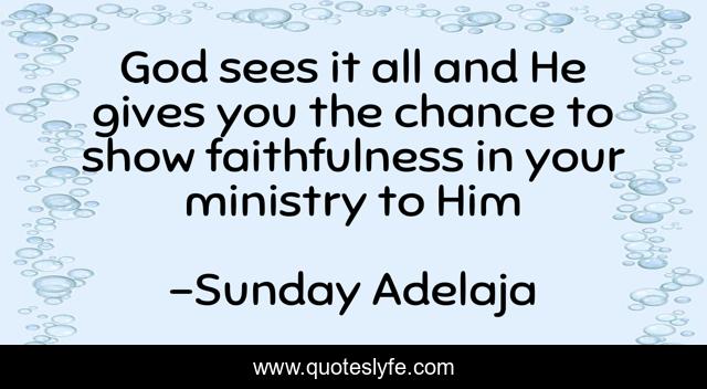 God sees it all and He gives you the chance to show faithfulness in your ministry to Him
