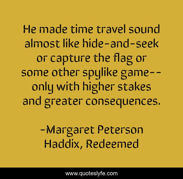 He made time travel sound almost like hide-and-seek or capture the flag or some other spylike game--only with higher stakes and greater consequences.