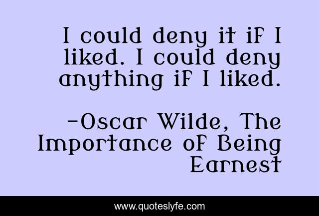 I could deny it if I liked. I could deny anything if I liked.