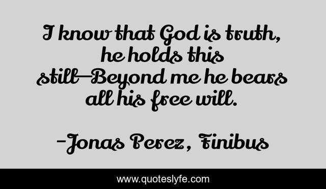 I know that God is truth, he holds this still—Beyond me he bears all his free will.