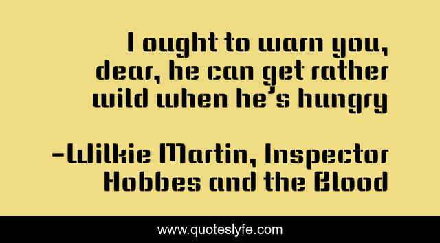 I ought to warn you, dear, he can get rather wild when he’s hungry