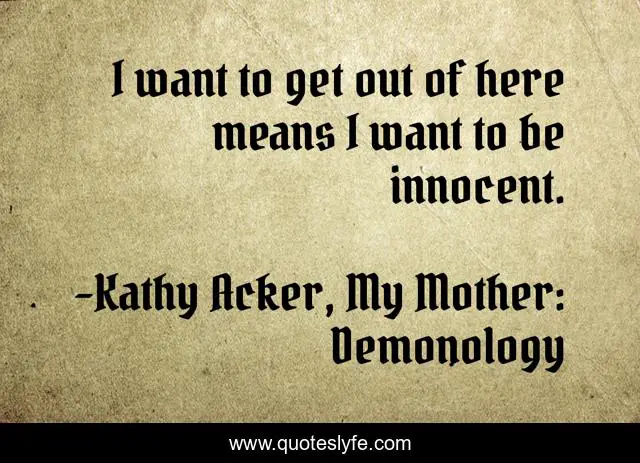 I want to get out of here means I want to be innocent.