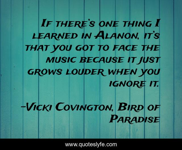 If there’s one thing I learned in Alanon, it’s that you got to face the music because it just grows louder when you ignore it.