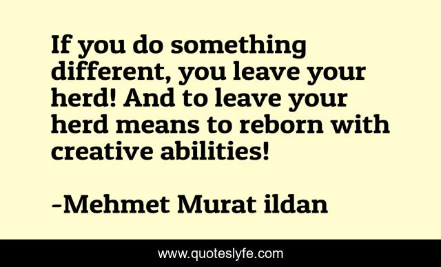 If you do something different, you leave your herd! And to leave your herd means to reborn with creative abilities!