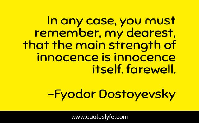 In any case, you must remember, my dearest, that the main strength of innocence is innocence itself. farewell.