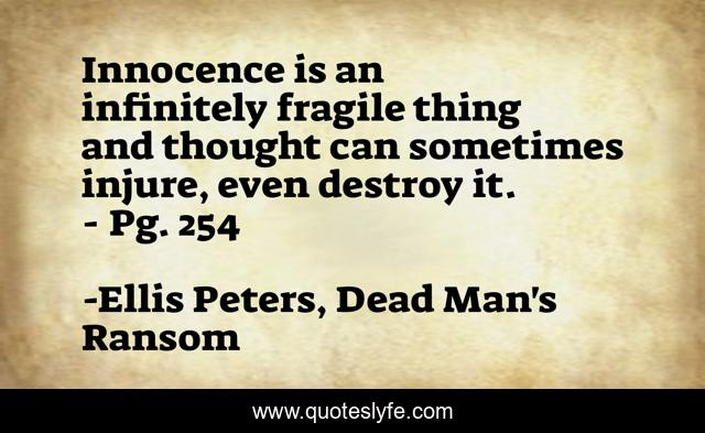 Innocence is an infinitely fragile thing and thought can sometimes injure, even destroy it. - Pg. 254