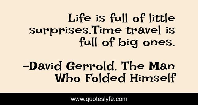 Life is full of little surprises.Time travel is full of big ones.