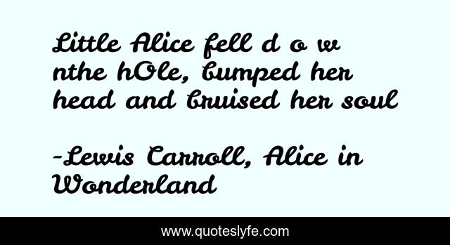 Little Alice fell d o w nthe hOle, bumped her head and bruised her soul