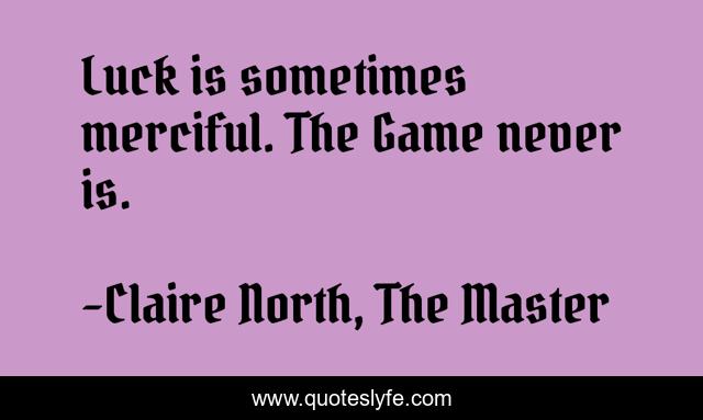 Luck is sometimes merciful. The Game never is.