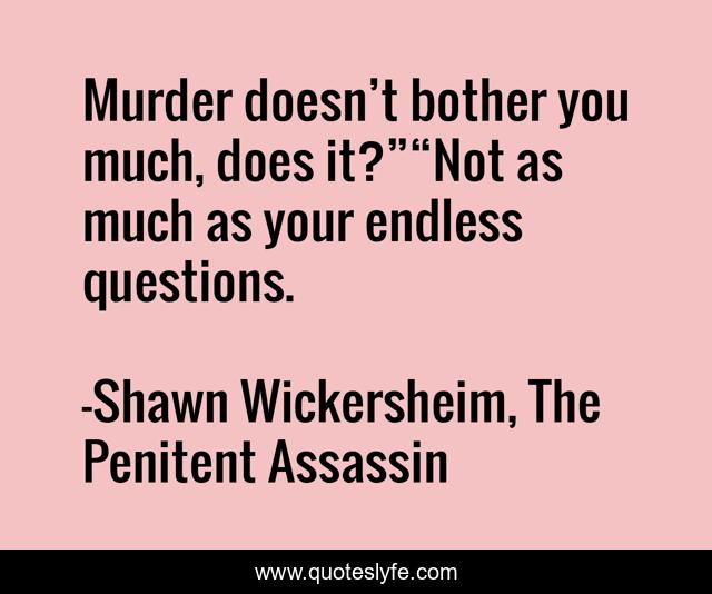 Murder doesn’t bother you much, does it?”“Not as much as your endless questions.