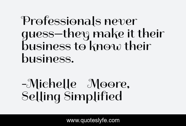 Professionals never guess—they make it their business to know their business.