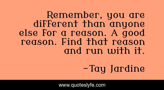 Remember, you are different than anyone else for a reason. A good reason. Find that reason and run with it.