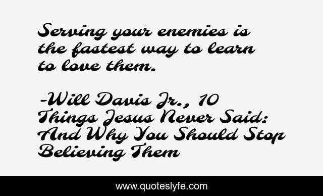 Serving your enemies is the fastest way to learn to love them.