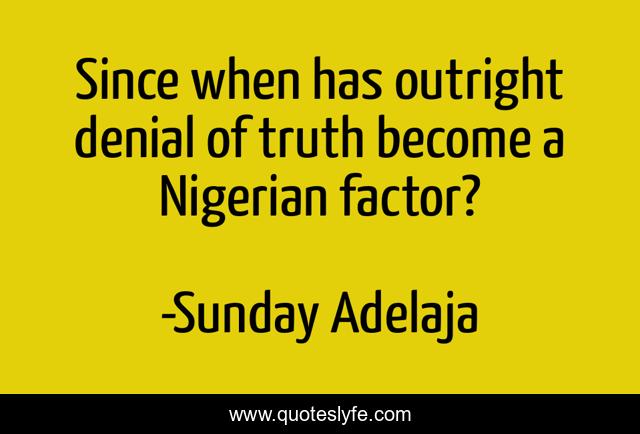 Since when has outright denial of truth become a Nigerian factor?