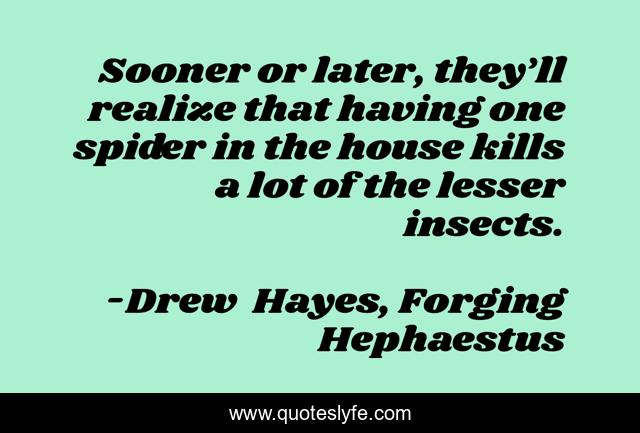 Sooner or later, they’ll realize that having one spider in the house kills a lot of the lesser insects.