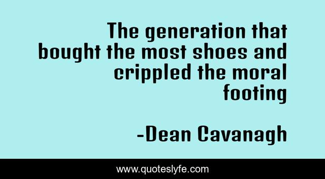The generation that bought the most shoes and crippled the moral footing