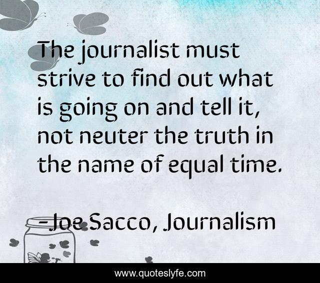 The journalist must strive to find out what is going on and tell it, not neuter the truth in the name of equal time.