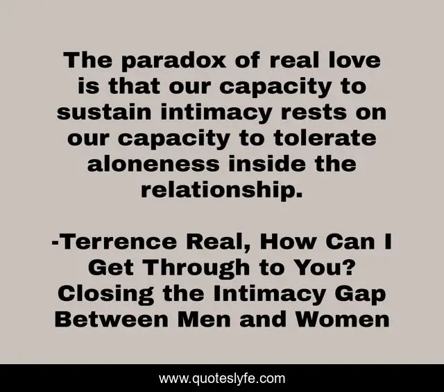 The paradox of real love is that our capacity to sustain intimacy rests on our capacity to tolerate aloneness inside the relationship.